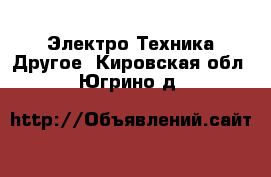 Электро-Техника Другое. Кировская обл.,Югрино д.